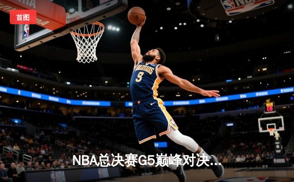 NBA总决赛G5巅峰对决：凯尔特人逆转掘金夺冠，塔图姆独揽41分加冕FMVP