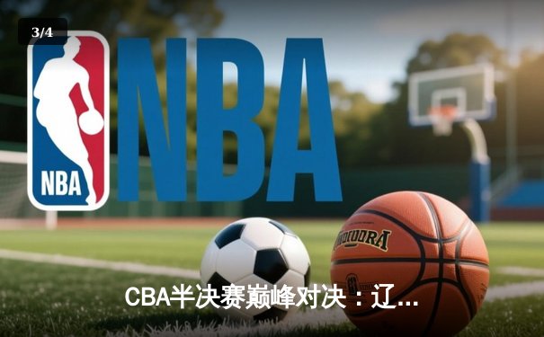 CBA半决赛巅峰对决：辽宁本钢加时险胜广东宏远，赵继伟砍下33分创生涯新高 - 3
