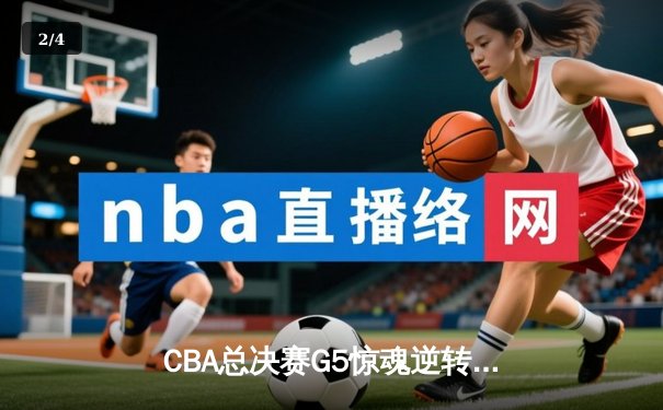 CBA总决赛G5惊魂逆转，辽宁本钢加时力克广东宏远成功卫冕 - 2