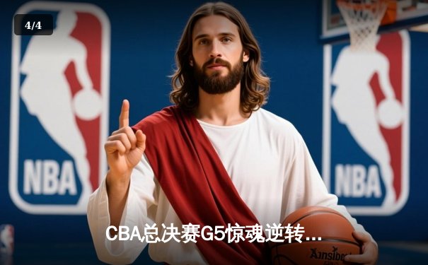 CBA总决赛G5惊魂逆转，辽宁本钢加时力克广东宏远成功卫冕 - 4
