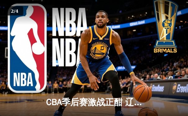 CBA季后赛激战正酣 辽宁本钢加时险胜广东宏远晋级总决赛 - 2