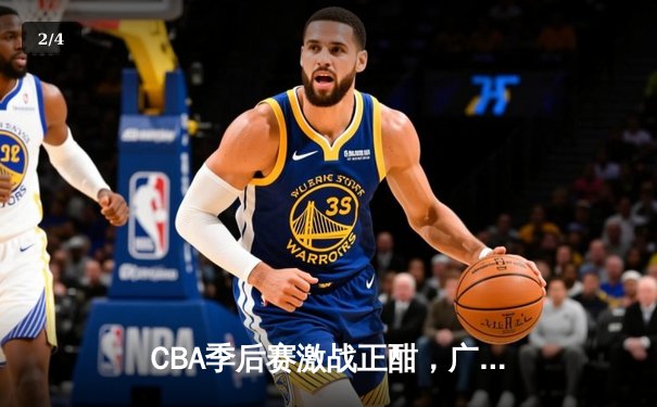 CBA季后赛激战正酣，广东宏远加时险胜辽宁本钢 - 2