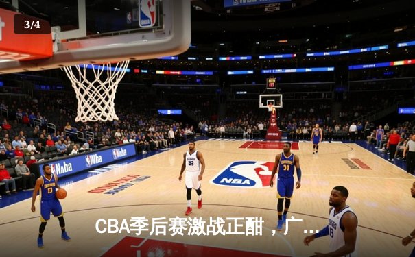 CBA季后赛激战正酣，广东宏远加时险胜辽宁本钢 - 3