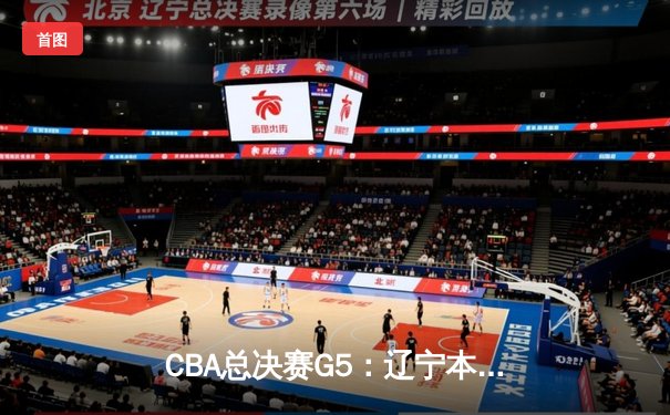 CBA总决赛G5：辽宁本钢加时力克浙江广厦 赵继伟关键三分锁定胜局